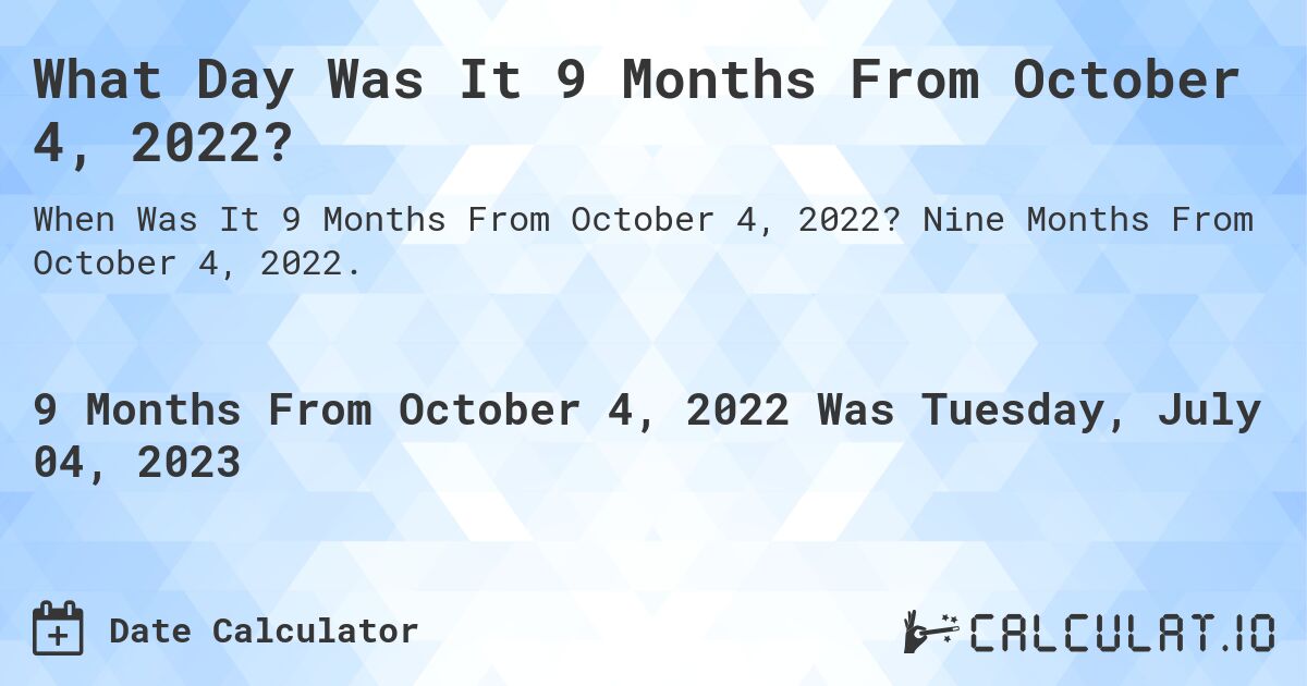 What Day Was It 9 Months From October 4, 2022?. Nine Months From October 4, 2022.