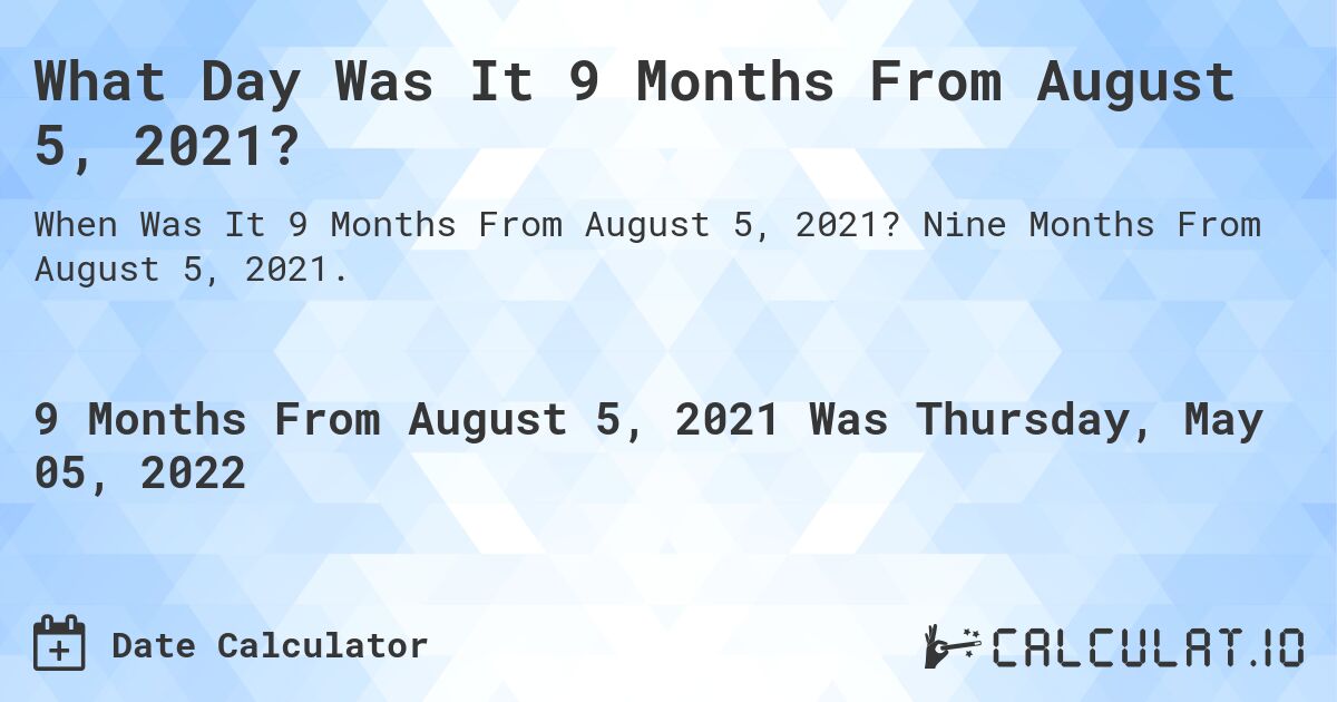 What Day Was It 9 Months From August 5, 2021?. Nine Months From August 5, 2021.