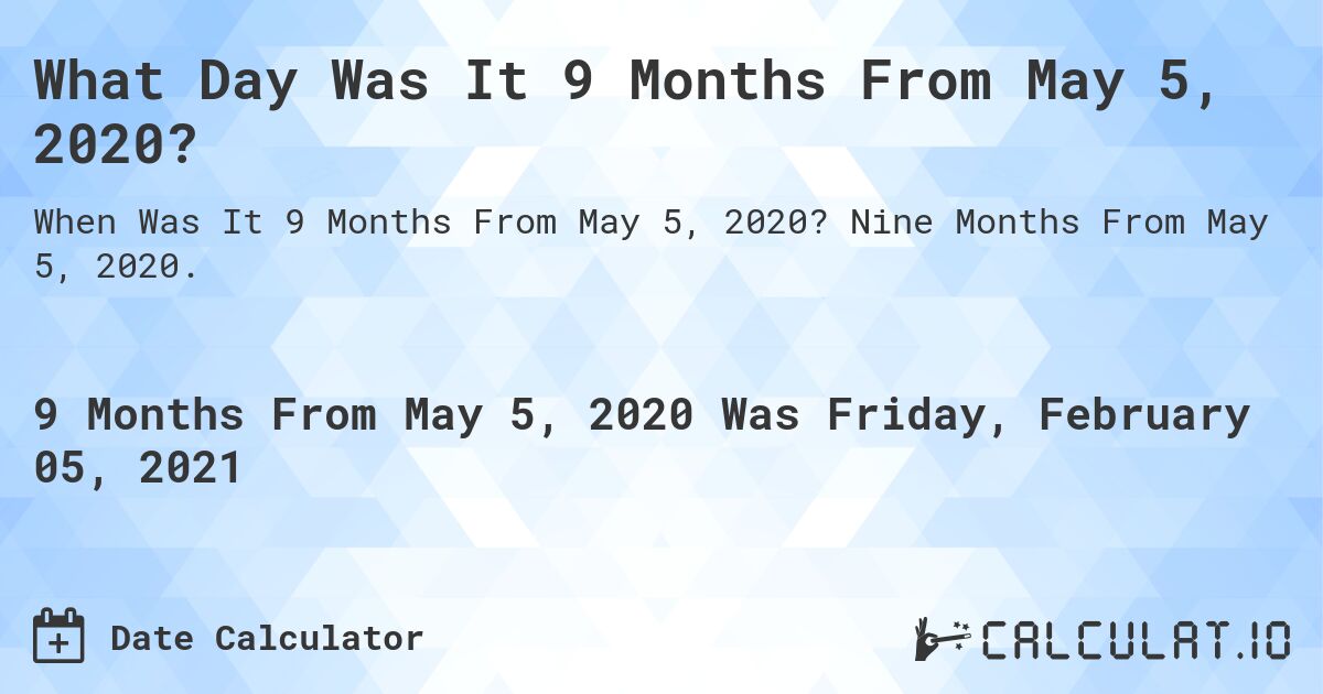 What Day Was It 9 Months From May 5, 2020?. Nine Months From May 5, 2020.