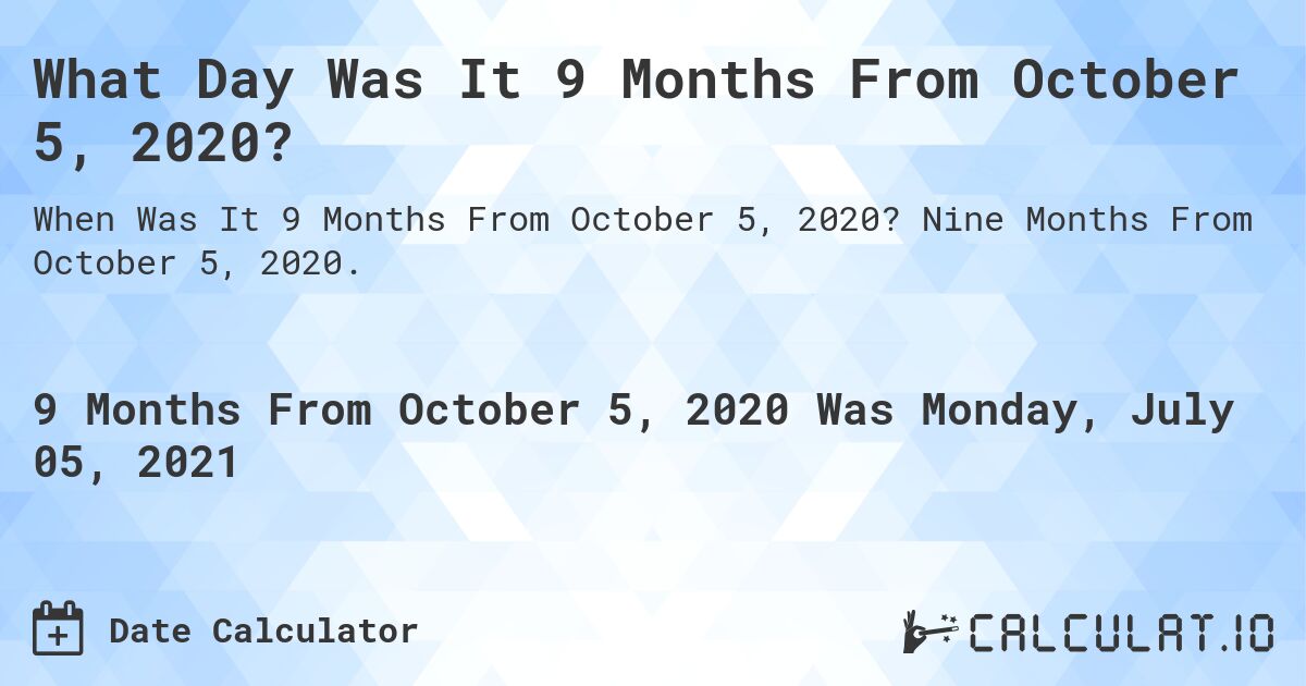 What Day Was It 9 Months From October 5, 2020?. Nine Months From October 5, 2020.
