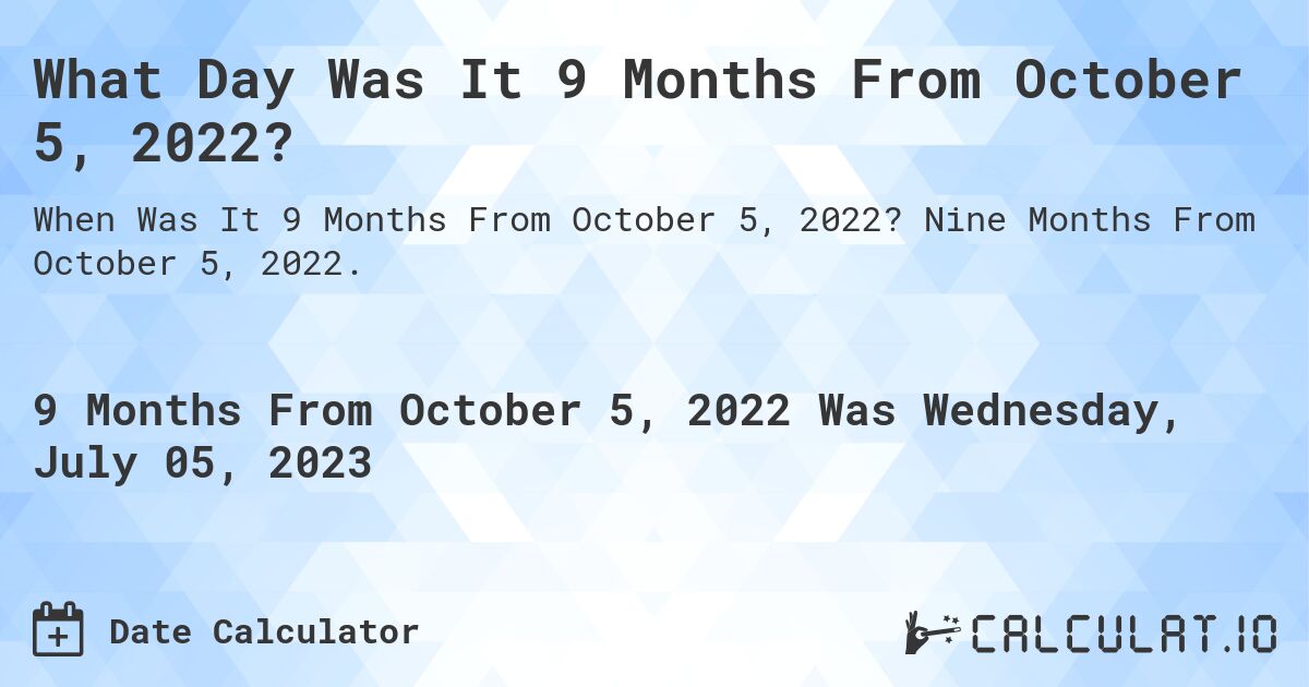 What Day Was It 9 Months From October 5, 2022?. Nine Months From October 5, 2022.