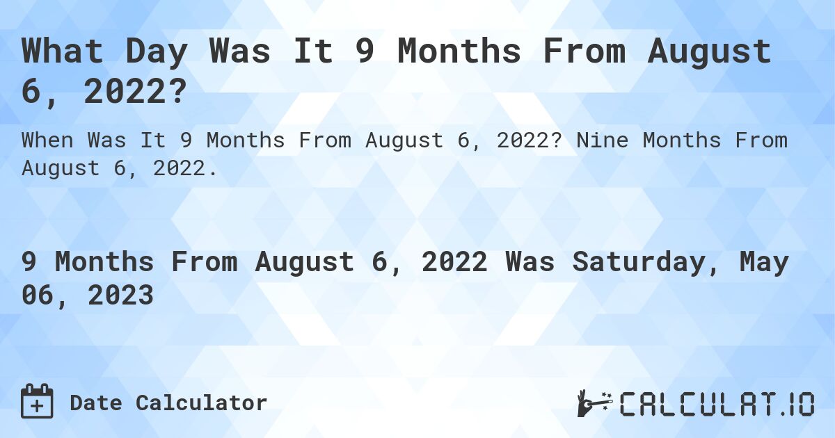 What Day Was It 9 Months From August 6, 2022?. Nine Months From August 6, 2022.