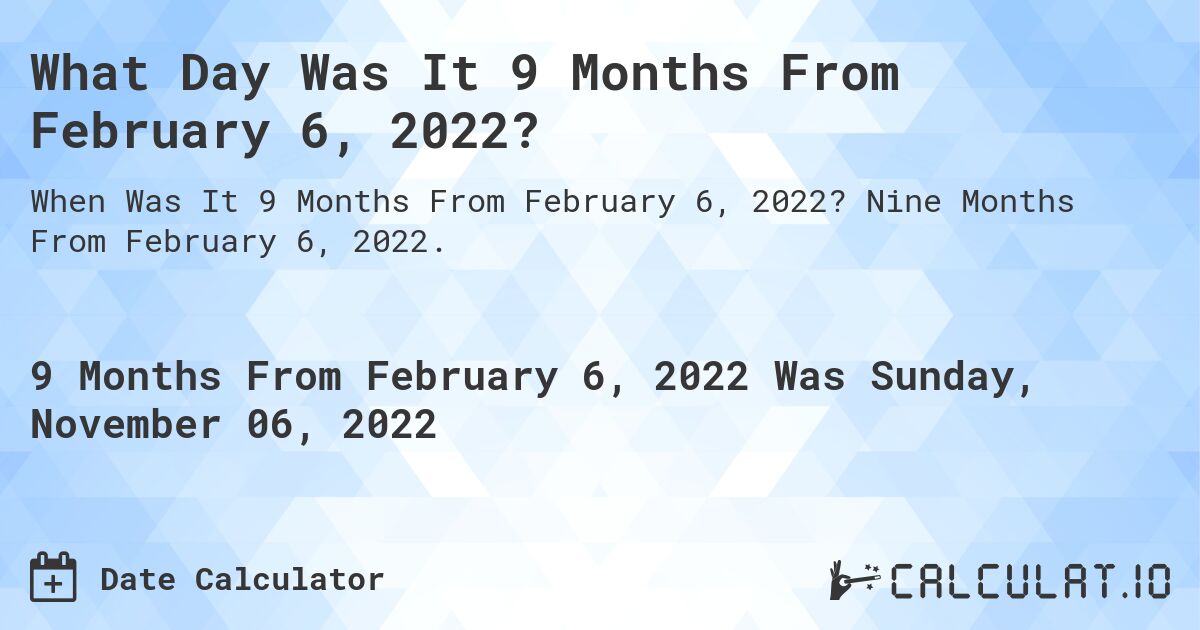 What Day Was It 9 Months From February 6, 2022?. Nine Months From February 6, 2022.