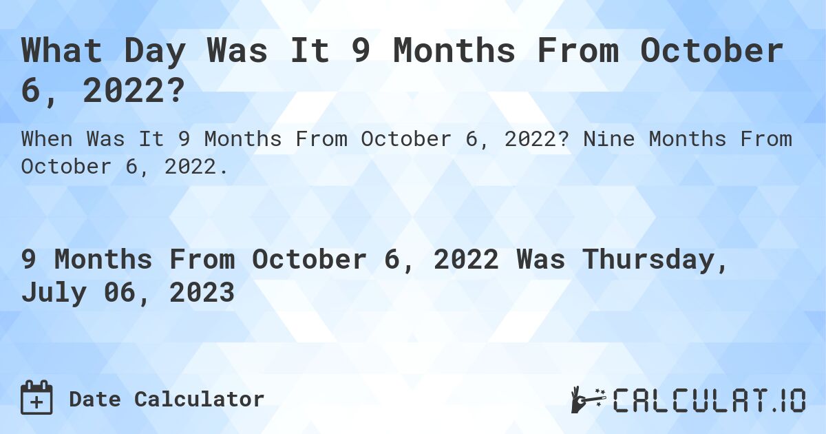 What Day Was It 9 Months From October 6, 2022?. Nine Months From October 6, 2022.