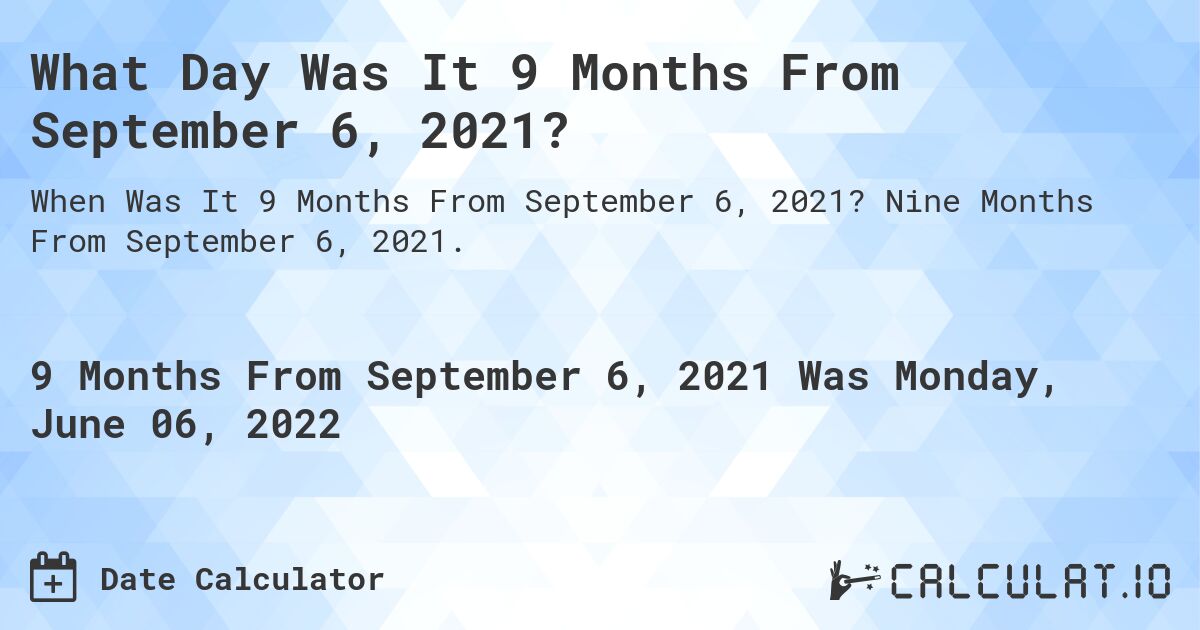 What Day Was It 9 Months From September 6, 2021?. Nine Months From September 6, 2021.