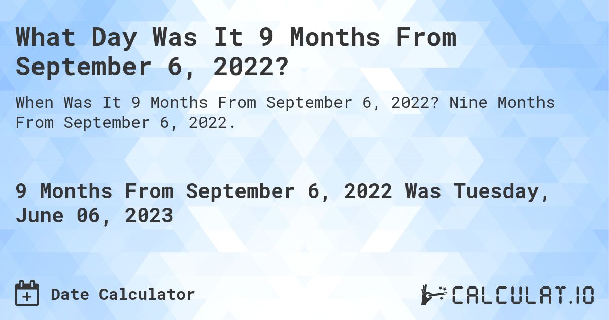 What Day Was It 9 Months From September 6, 2022?. Nine Months From September 6, 2022.