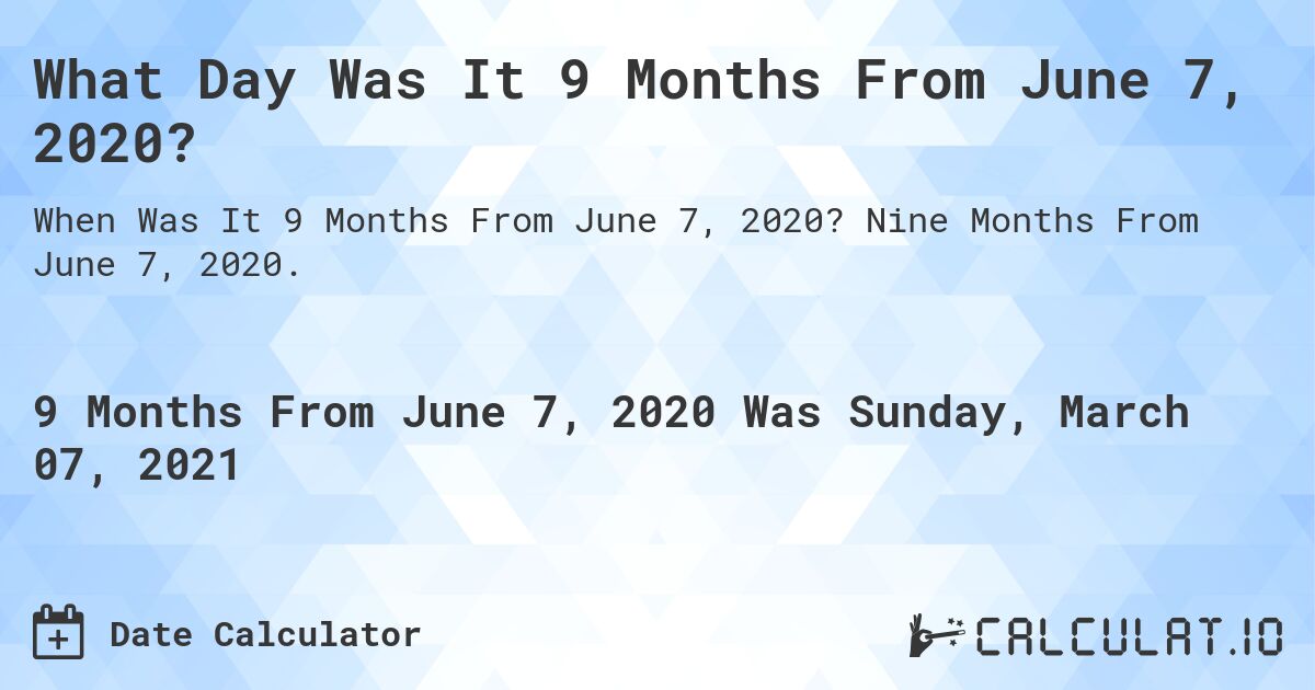 What Day Was It 9 Months From June 7, 2020?. Nine Months From June 7, 2020.