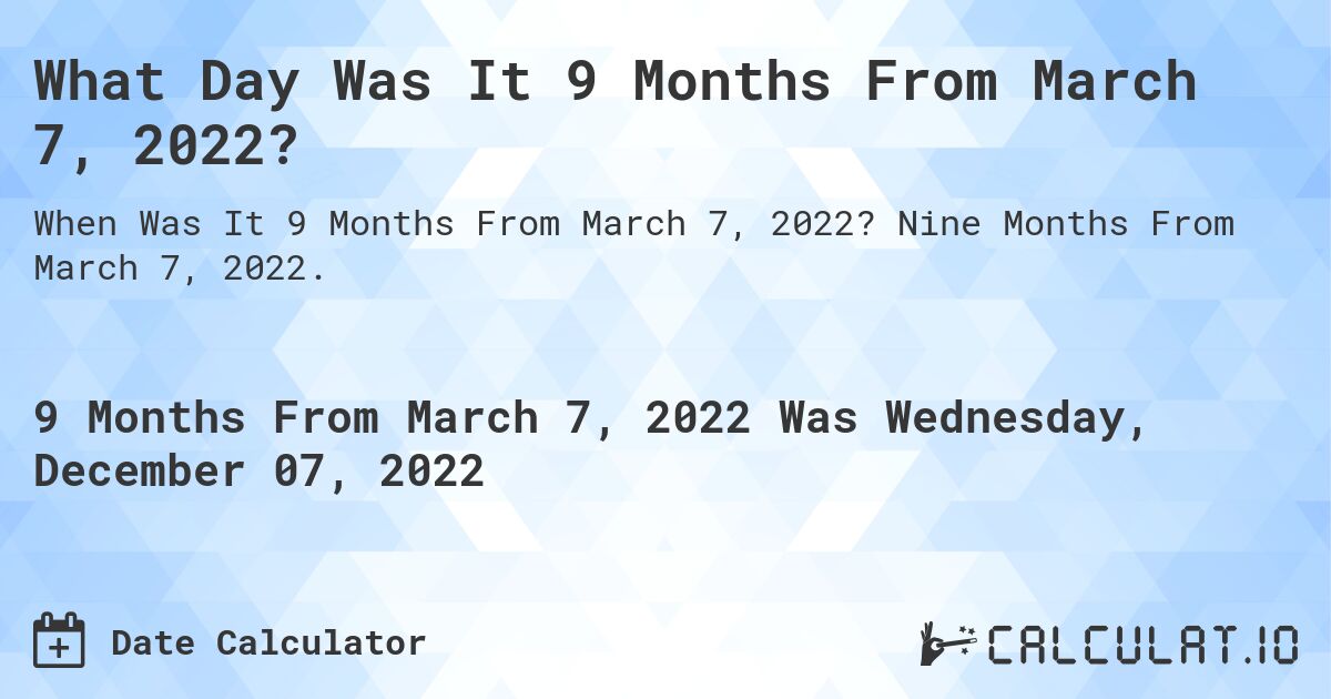 What Day Was It 9 Months From March 7, 2022?. Nine Months From March 7, 2022.