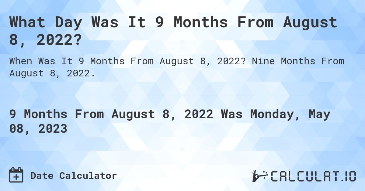 What Day Was It 9 Months From August 8, 2022?. Nine Months From August 8, 2022.