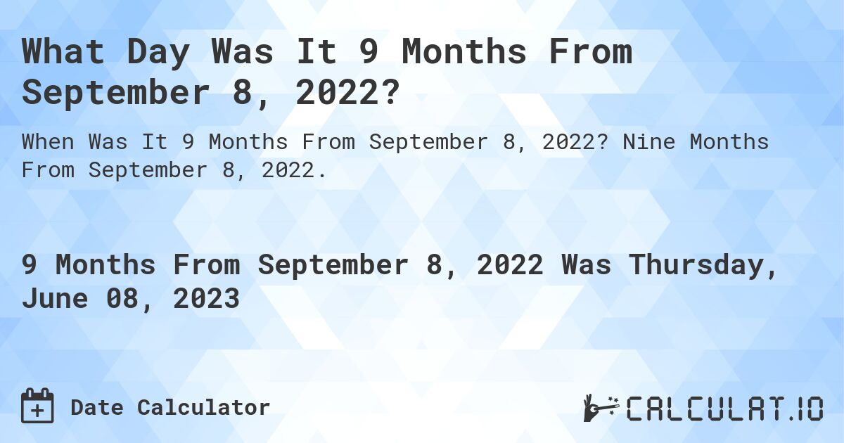 What Day Was It 9 Months From September 8, 2022?. Nine Months From September 8, 2022.