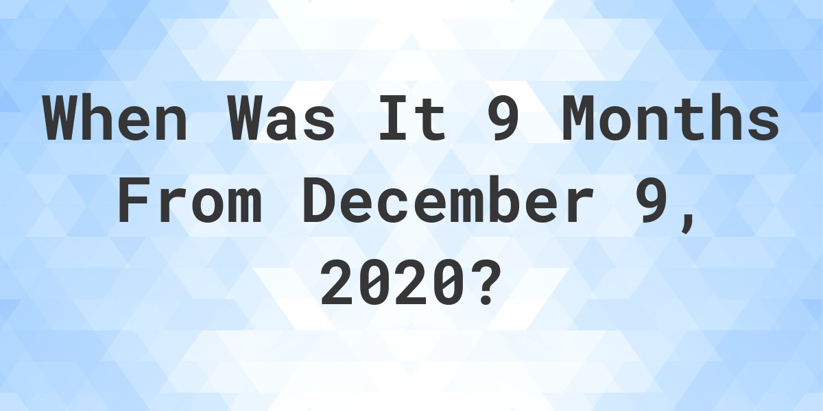 what-date-will-it-be-9-months-from-december-09-2020-calculatio