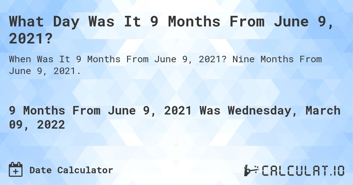 What Day Was It 9 Months From June 9, 2021?. Nine Months From June 9, 2021.