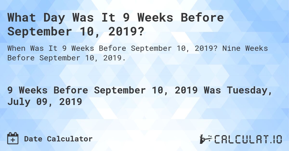 What Day Was It 9 Weeks Before September 10, 2019?. Nine Weeks Before September 10, 2019.