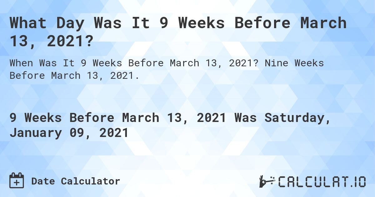 What Day Was It 9 Weeks Before March 13, 2021?. Nine Weeks Before March 13, 2021.
