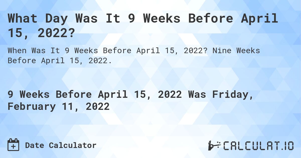 What Day Was It 9 Weeks Before April 15, 2022?. Nine Weeks Before April 15, 2022.
