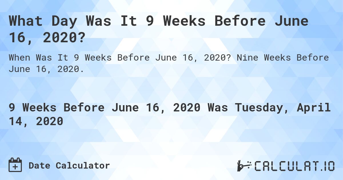 What Day Was It 9 Weeks Before June 16, 2020?. Nine Weeks Before June 16, 2020.