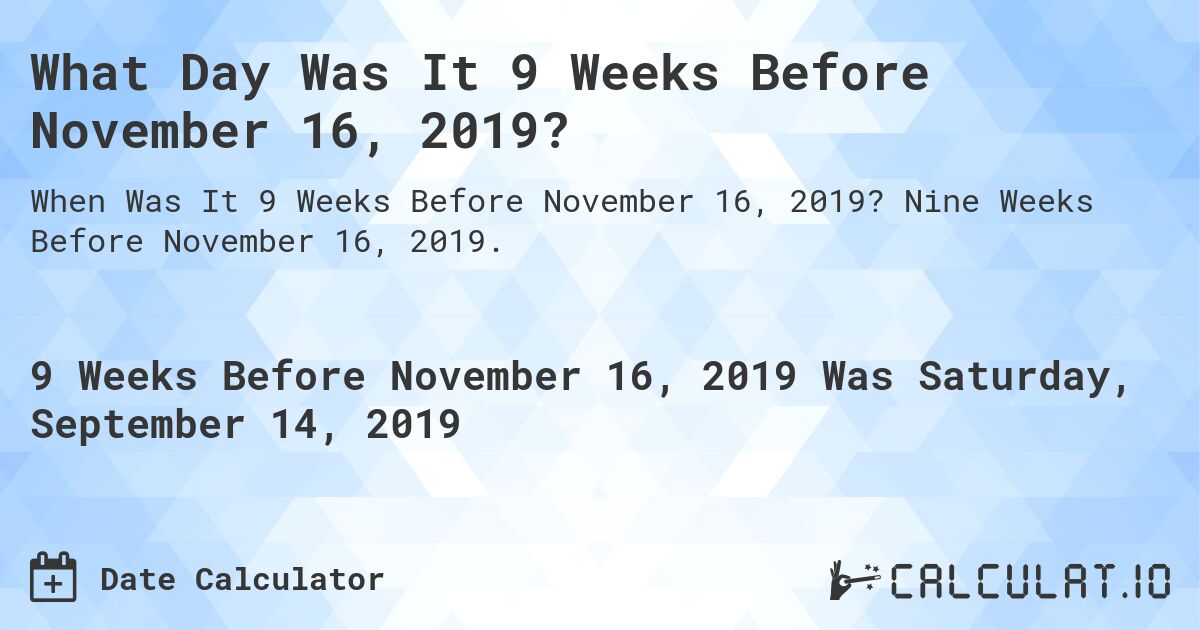 What Day Was It 9 Weeks Before November 16, 2019?. Nine Weeks Before November 16, 2019.