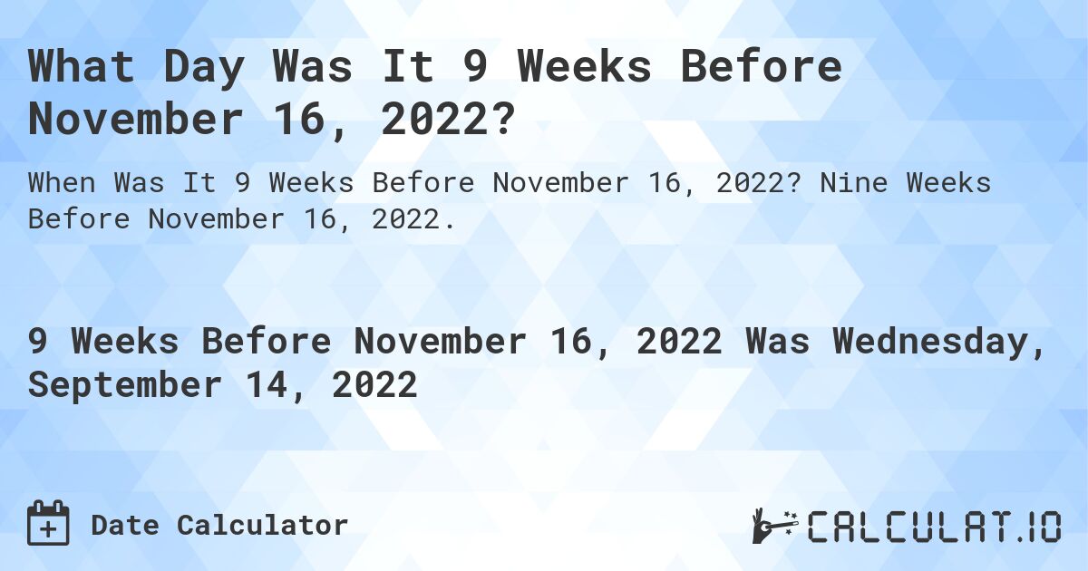 What Day Was It 9 Weeks Before November 16, 2022?. Nine Weeks Before November 16, 2022.