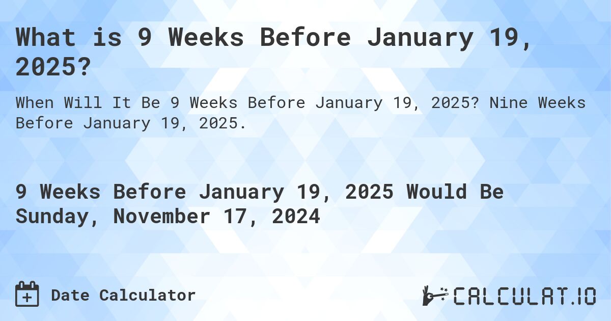 What is 9 Weeks Before January 19, 2025?. Nine Weeks Before January 19, 2025.