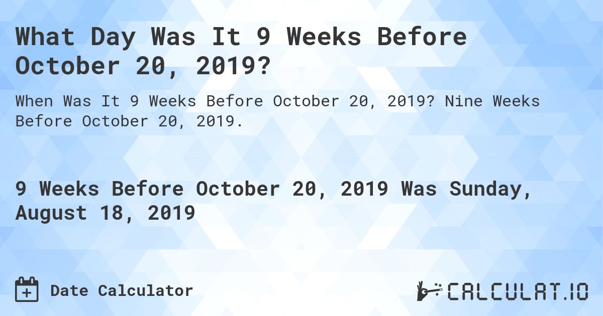 What Day Was It 9 Weeks Before October 20, 2019?. Nine Weeks Before October 20, 2019.