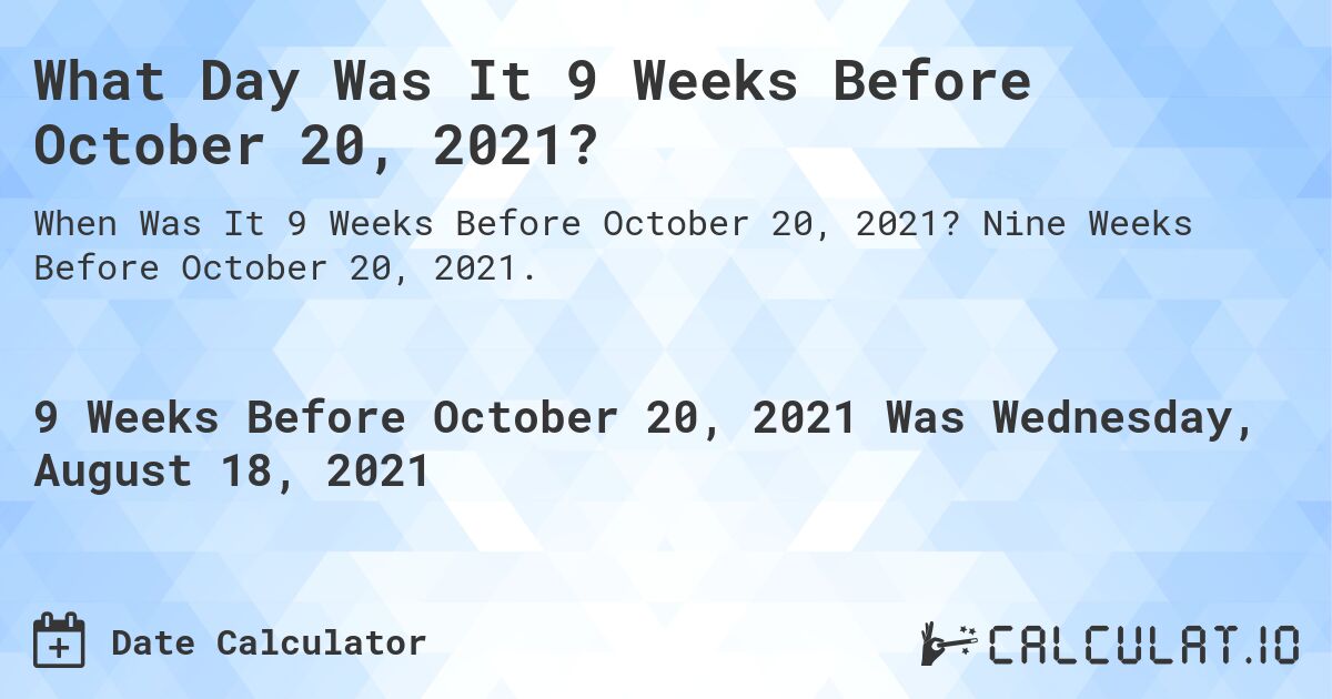 What Day Was It 9 Weeks Before October 20, 2021?. Nine Weeks Before October 20, 2021.