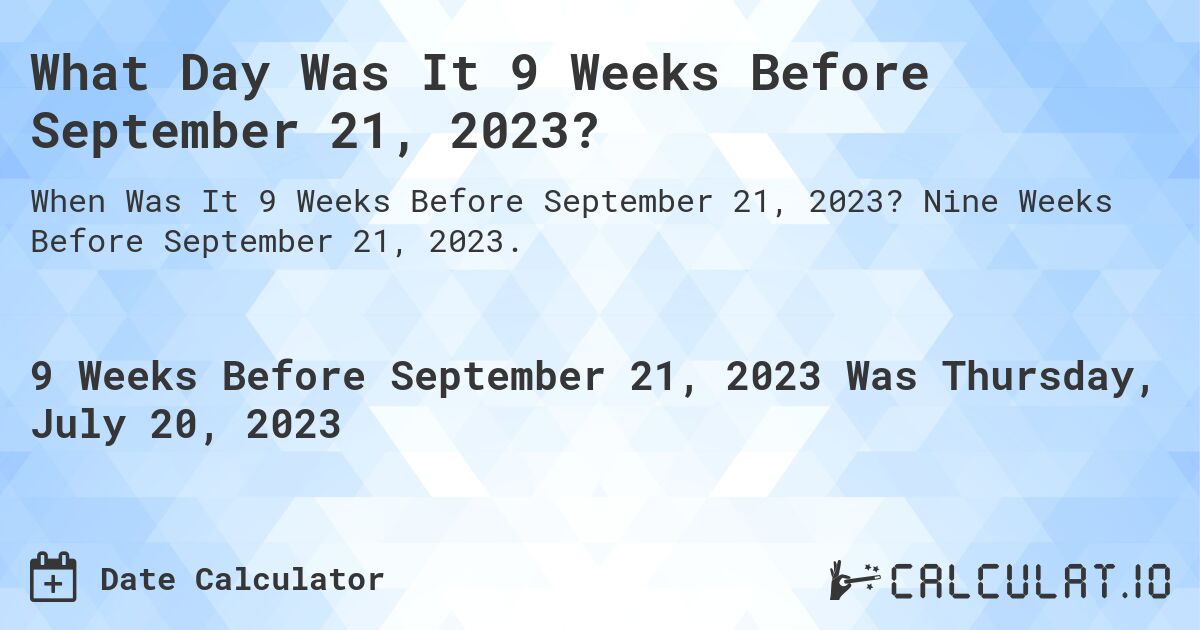 What Day Was It 9 Weeks Before September 21, 2023?. Nine Weeks Before September 21, 2023.