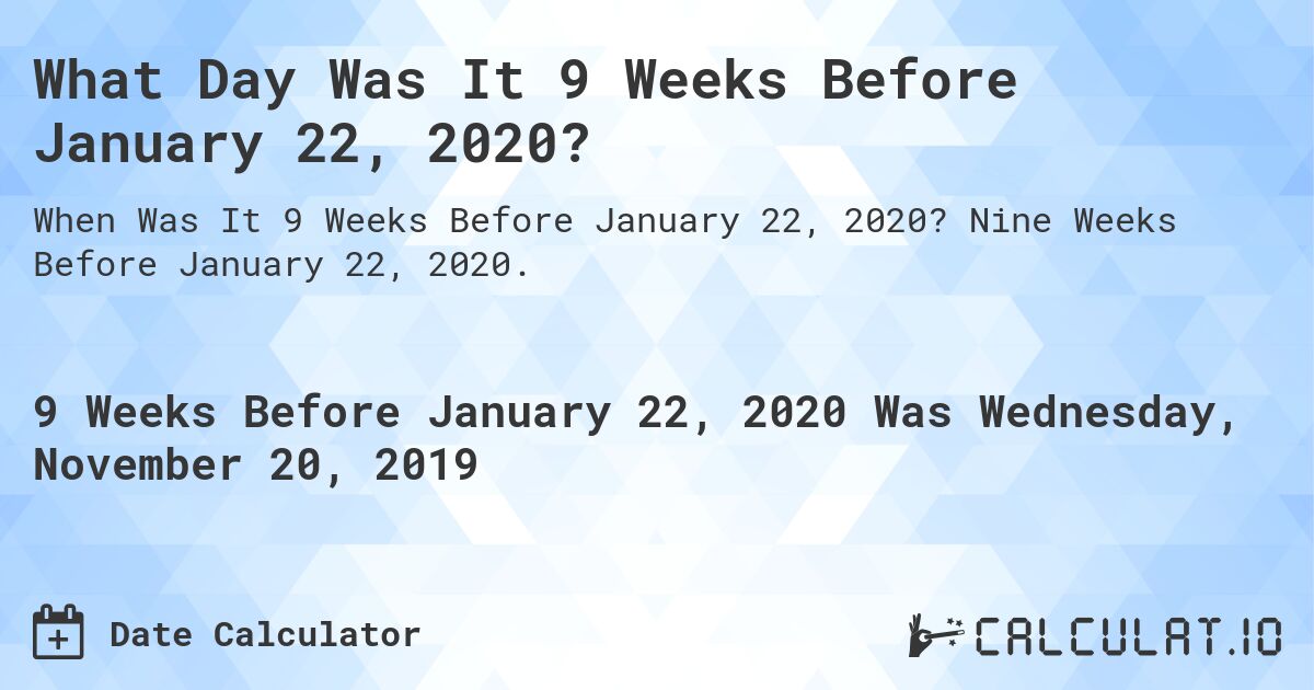 What Day Was It 9 Weeks Before January 22, 2020?. Nine Weeks Before January 22, 2020.