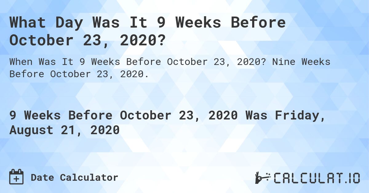 What Day Was It 9 Weeks Before October 23, 2020?. Nine Weeks Before October 23, 2020.