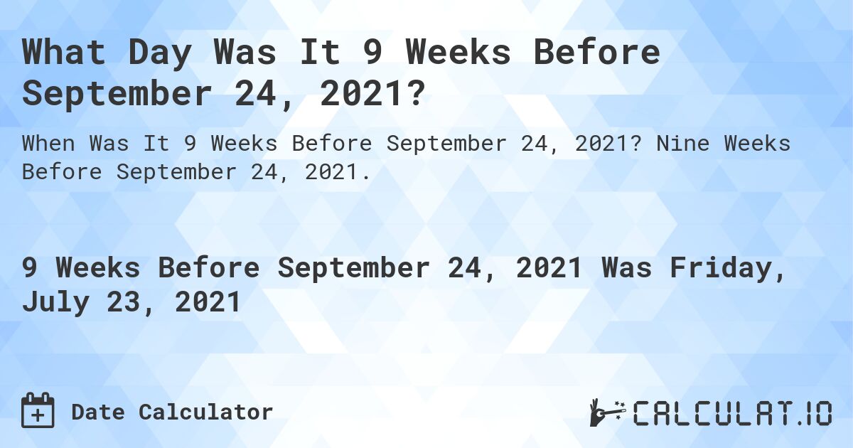 What Day Was It 9 Weeks Before September 24, 2021?. Nine Weeks Before September 24, 2021.