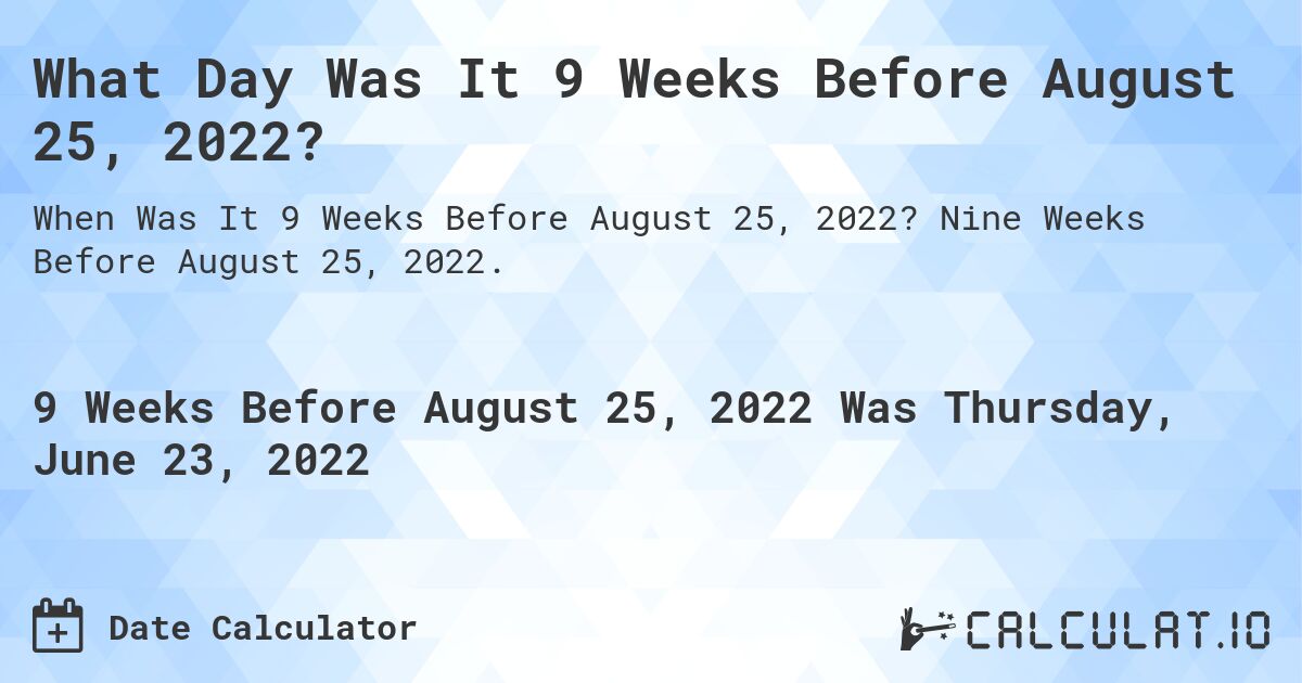 What Day Was It 9 Weeks Before August 25, 2022?. Nine Weeks Before August 25, 2022.