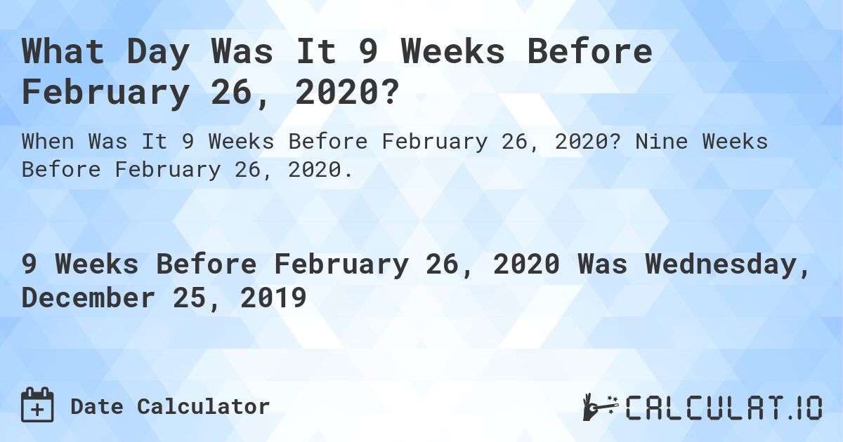 What Day Was It 9 Weeks Before February 26, 2020?. Nine Weeks Before February 26, 2020.