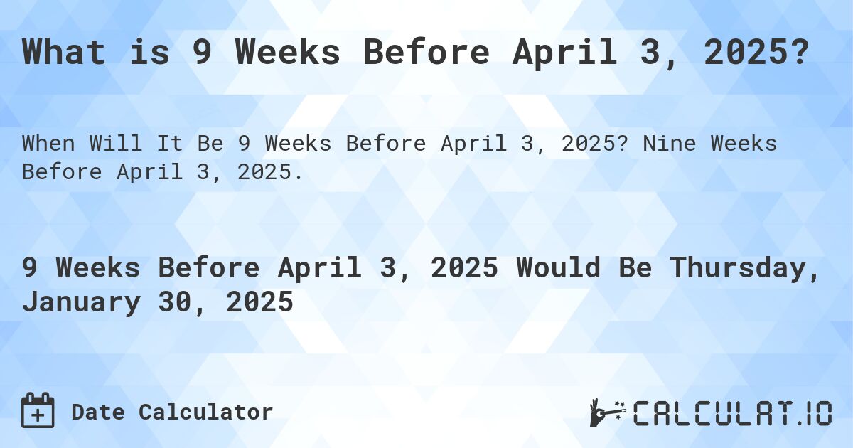 What is 9 Weeks Before April 3, 2025?. Nine Weeks Before April 3, 2025.