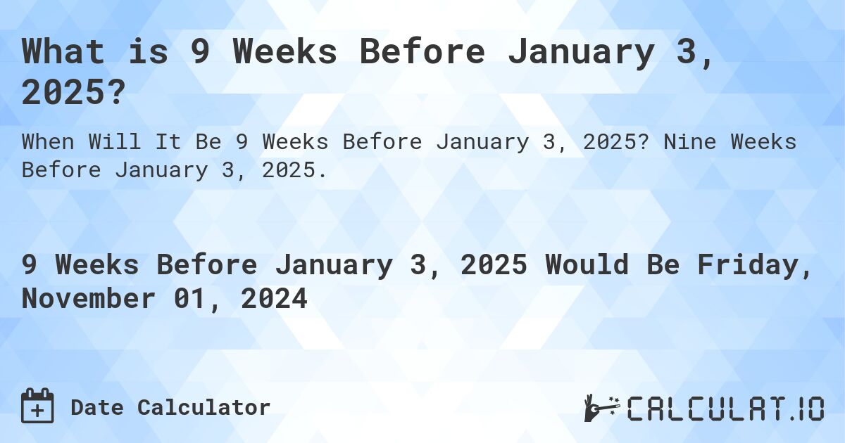 What is 9 Weeks Before January 3, 2025?. Nine Weeks Before January 3, 2025.