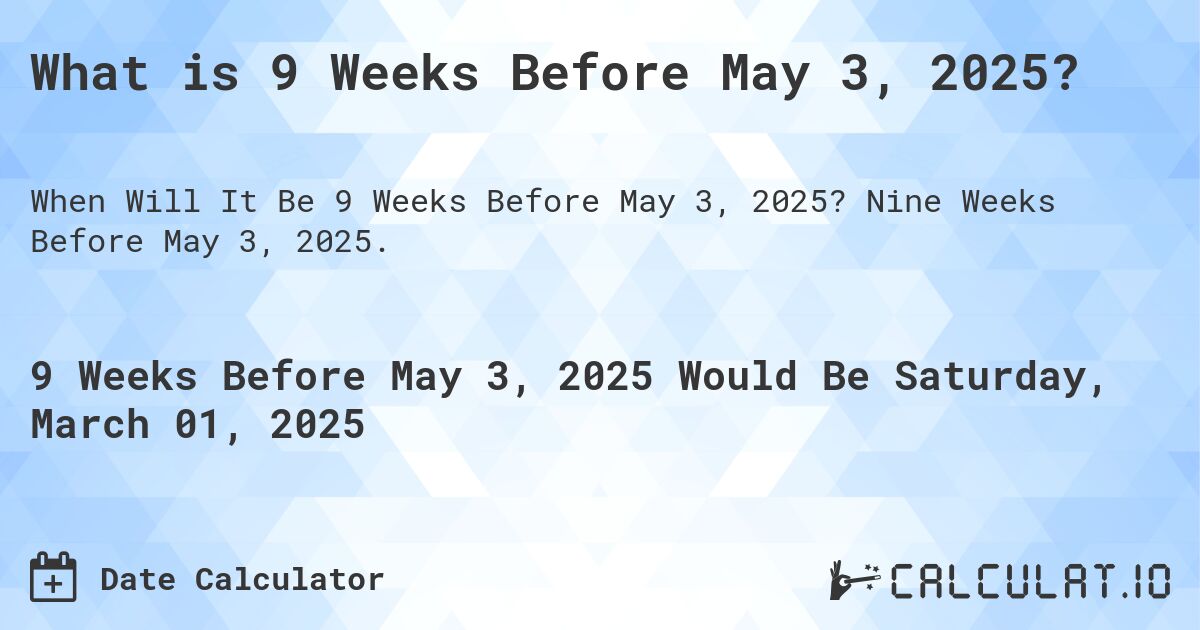 What is 9 Weeks Before May 3, 2025?. Nine Weeks Before May 3, 2025.