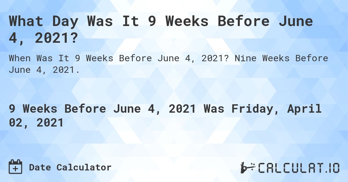 What Day Was It 9 Weeks Before June 4, 2021?. Nine Weeks Before June 4, 2021.