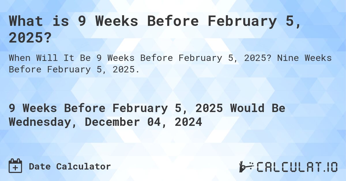 What is 9 Weeks Before February 5, 2025?. Nine Weeks Before February 5, 2025.