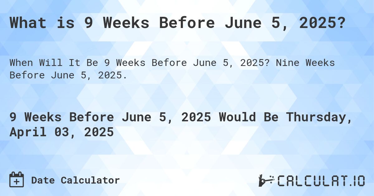 What is 9 Weeks Before June 5, 2025?. Nine Weeks Before June 5, 2025.