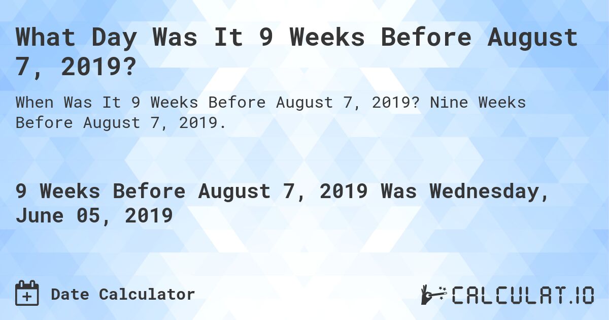 What Day Was It 9 Weeks Before August 7, 2019?. Nine Weeks Before August 7, 2019.