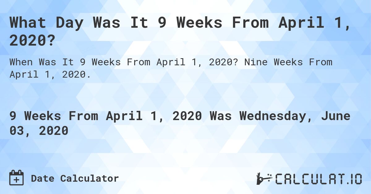 What Day Was It 9 Weeks From April 1, 2020?. Nine Weeks From April 1, 2020.
