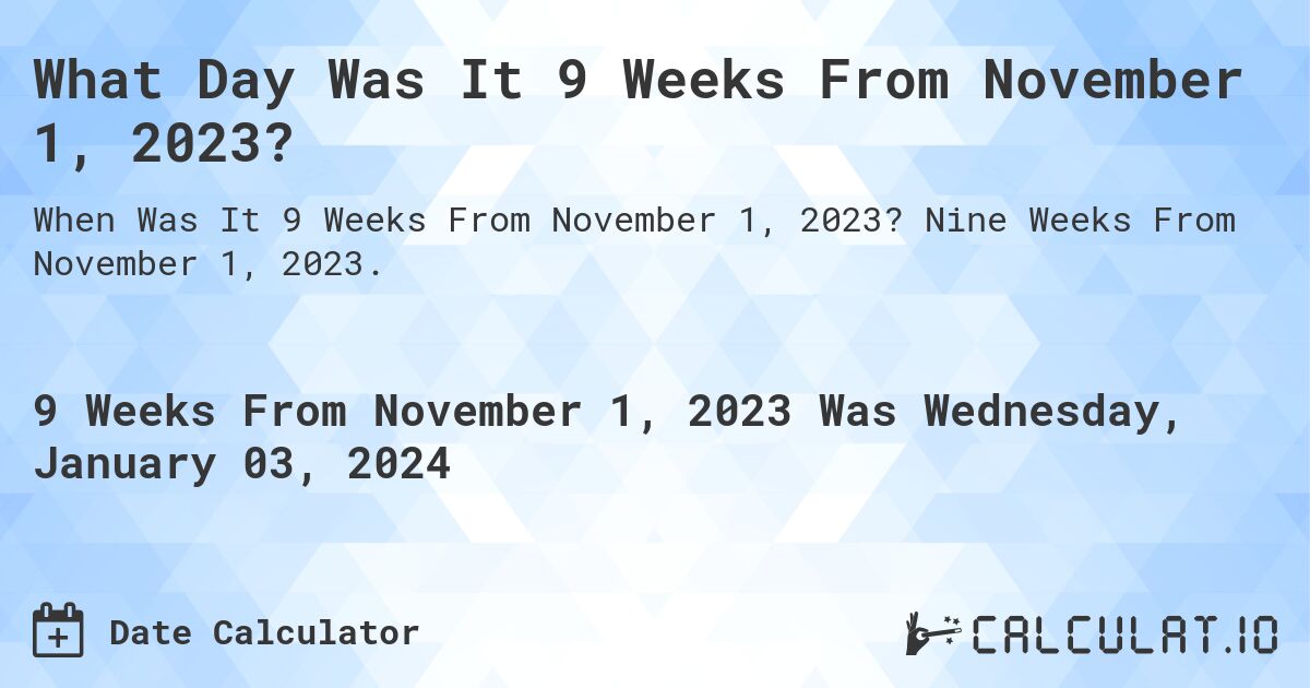 What Day Was It 9 Weeks From November 1, 2023?. Nine Weeks From November 1, 2023.