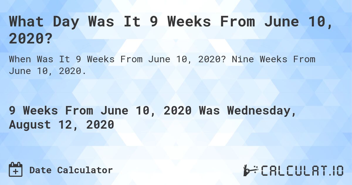 What Day Was It 9 Weeks From June 10, 2020?. Nine Weeks From June 10, 2020.