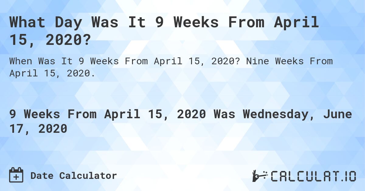 What Day Was It 9 Weeks From April 15, 2020?. Nine Weeks From April 15, 2020.