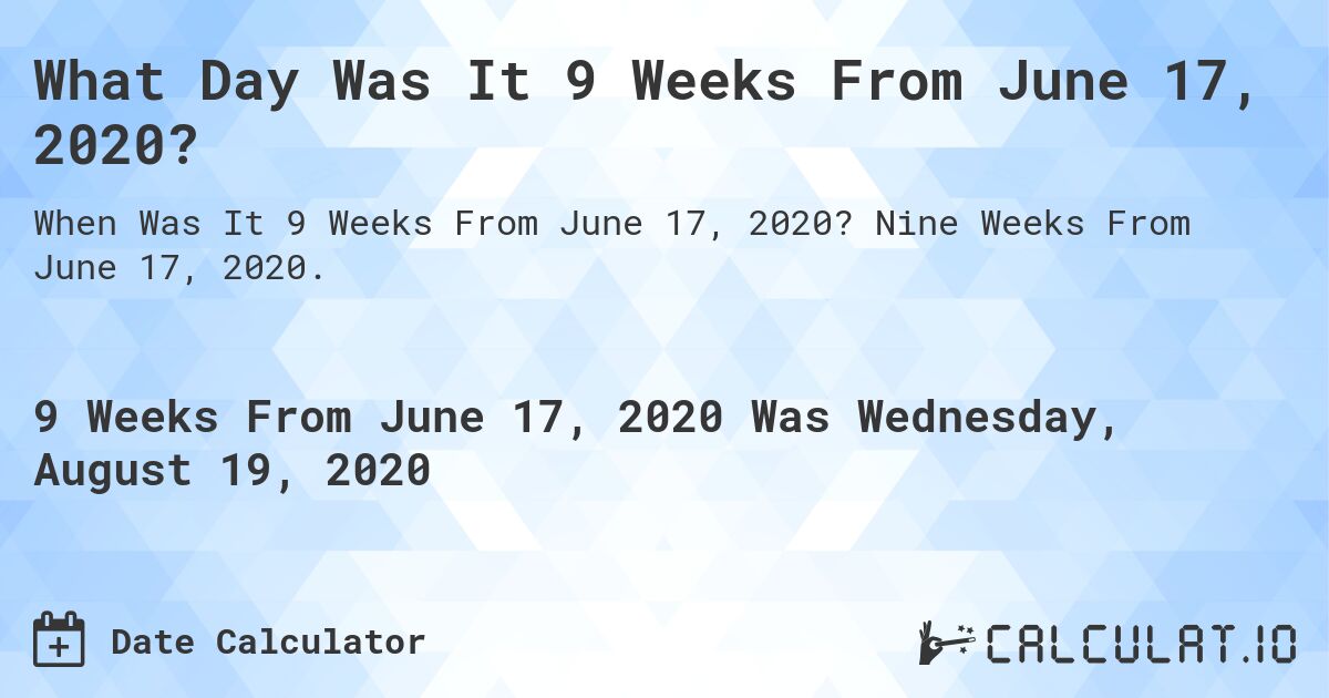 What Day Was It 9 Weeks From June 17, 2020?. Nine Weeks From June 17, 2020.