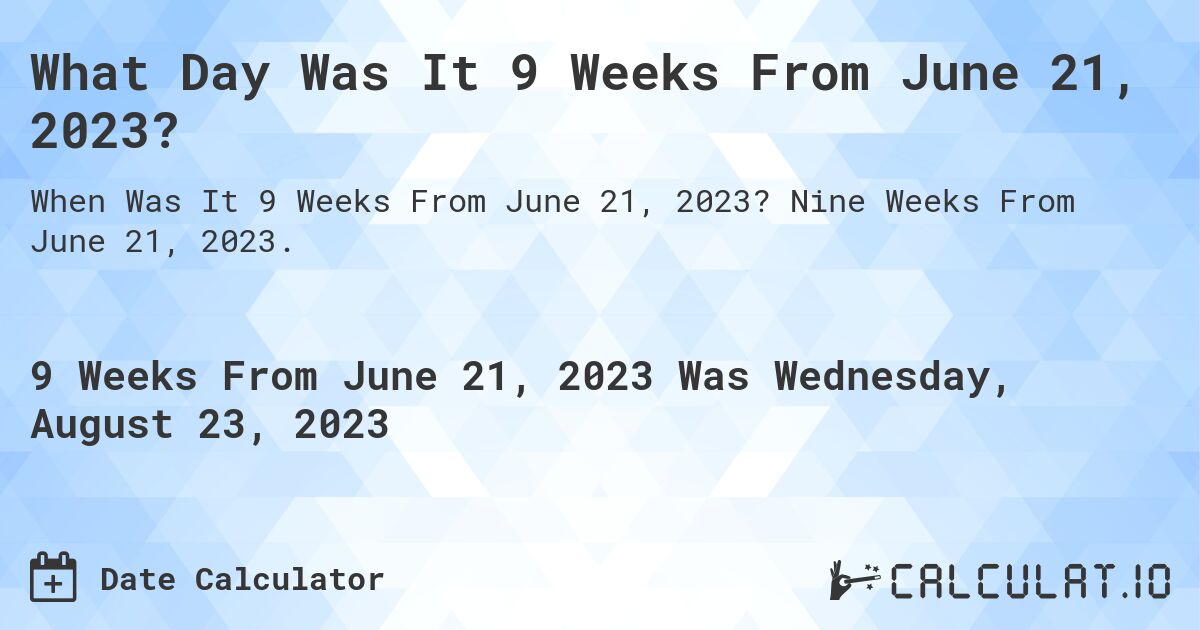 What Day Was It 9 Weeks From June 21, 2023?. Nine Weeks From June 21, 2023.