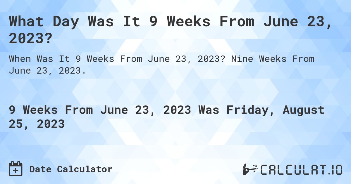 What Day Was It 9 Weeks From June 23, 2023?. Nine Weeks From June 23, 2023.