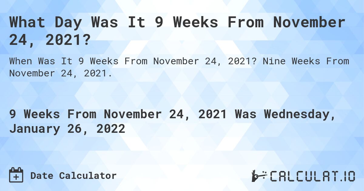What Day Was It 9 Weeks From November 24, 2021?. Nine Weeks From November 24, 2021.