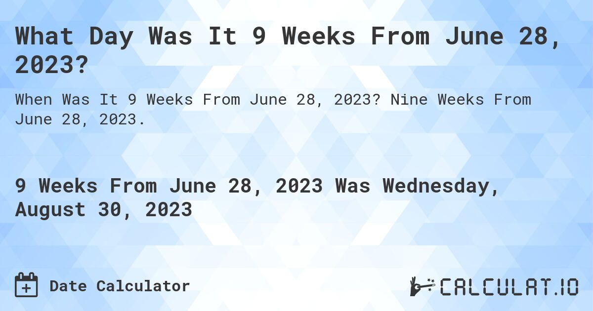 What Day Was It 9 Weeks From June 28, 2023?. Nine Weeks From June 28, 2023.
