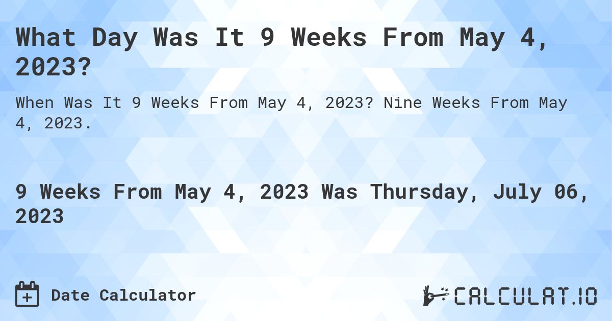 What Day Was It 9 Weeks From May 4, 2023?. Nine Weeks From May 4, 2023.