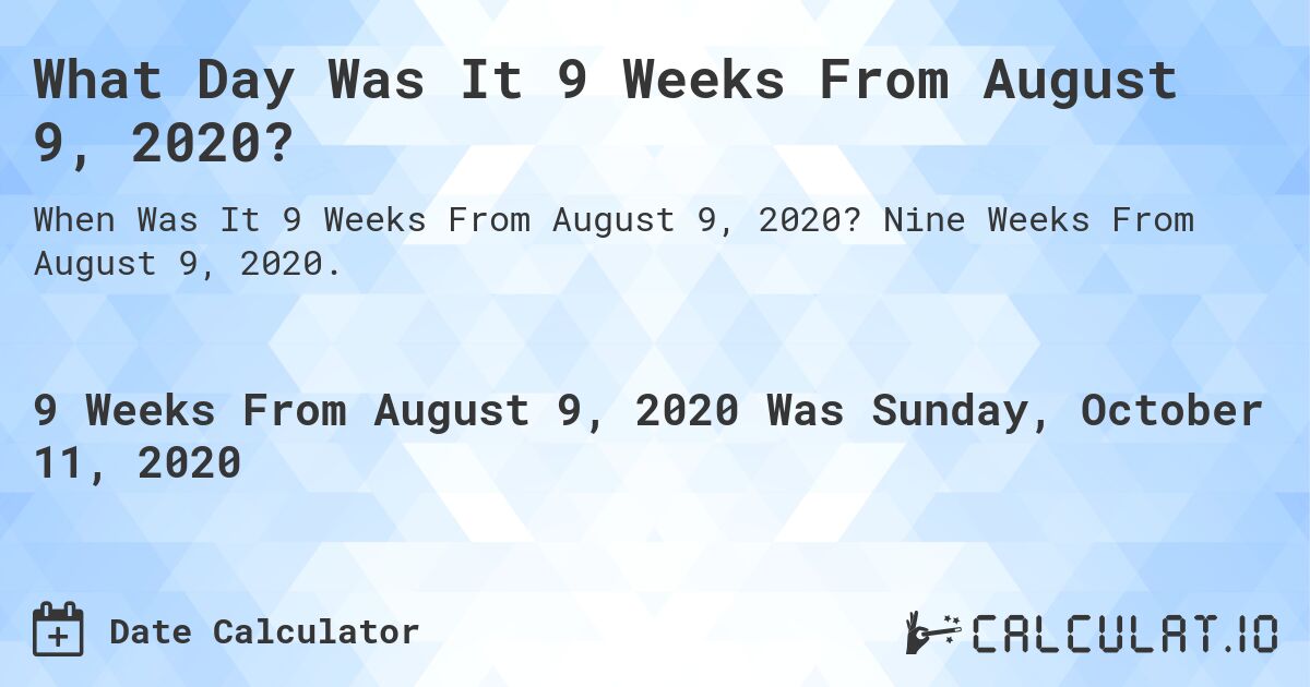 What Day Was It 9 Weeks From August 9, 2020?. Nine Weeks From August 9, 2020.