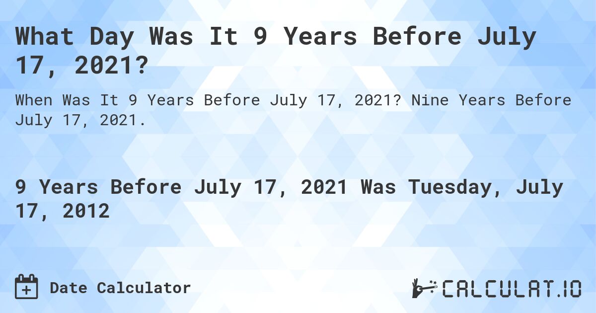 What Day Was It 9 Years Before July 17, 2021?. Nine Years Before July 17, 2021.